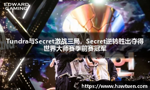 Tundra与Secret激战三局，Secret逆转胜出夺得世界大师赛季前赛冠军